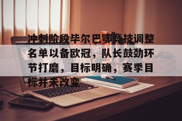 乐竞-包含冲刺阶段毕尔巴鄂竞技调整名单以备欧冠，队长鼓劲环节打磨，目标明确，赛季目标并未改变的词条